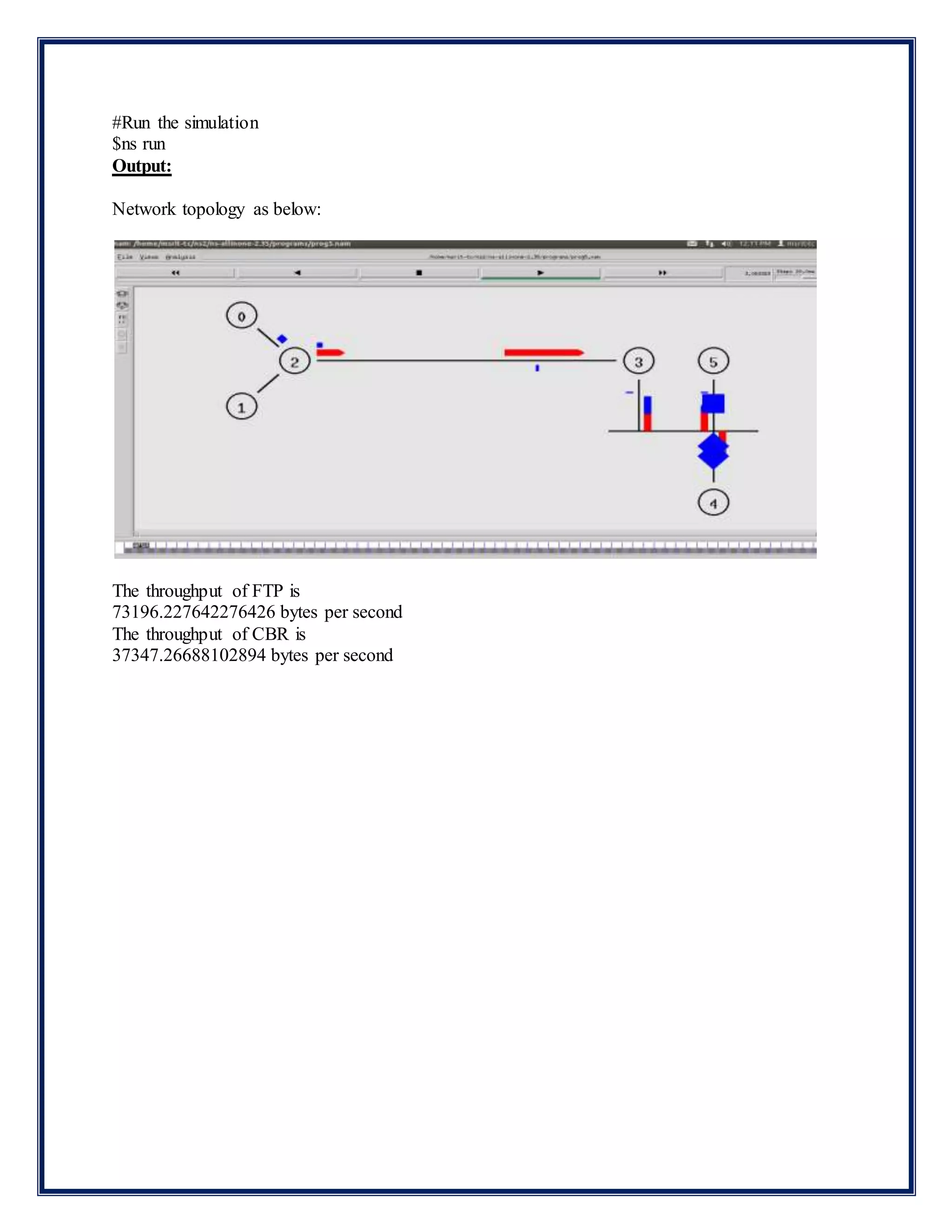 #Run the simulation
$ns run
Output:
Network topology as below:
The throughput of FTP is
73196.227642276426 bytes per second
The throughput of CBR is
37347.26688102894 bytes per second
 