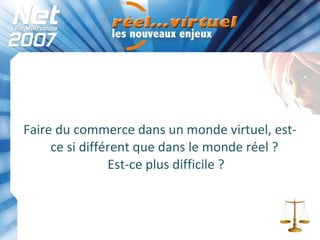 Faire du commerce dans un monde virtuel, est-ce si différent que dans le monde réel ?  Est-ce plus difficile ? 