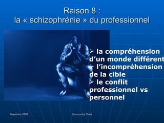 Raison 8 : la « schizophrénie » du professionnel la compréhension d’un monde différent l’incompréhension de la cible le conflit professionnel vs personnel 
