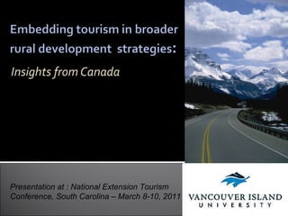 Insights from Canada Nicole L. Vaugeois, PhD BC Regional Innovation Chair in Tourism and Sustainable Rural Development  Vancouver Island University Presentation at : National Extension Tourism Conference, South Carolina – March 8-10, 2011 