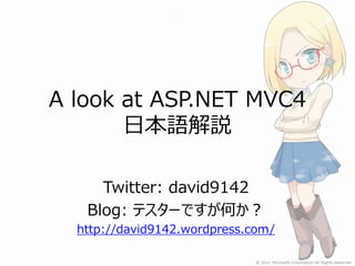 A look at ASP.NET MVC4
       日本語解説

     Twitter: david9142
   Blog: テスターですが何か？
  http://david9142.wordpress.com/
 