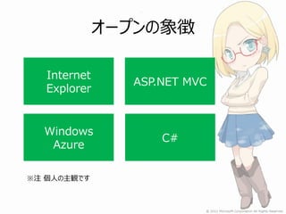 オープンの象徴

   Internet
                ASP.NET MVC
   Explorer


  Windows
                    C#
   Azure

※注 個人の主観です
 