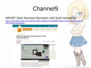 Channel9
ASP.NET Open Sourcing Discussion with Scott Hanselman
http://channel9.msdn.com/Shows/Web+Camps+TV/ASPNET-Open-Sourcing-Discussion-
with-Scott-Hanselman
 