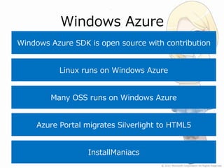 Windows Azure
Windows Azure SDK is open source with contribution


           Linux runs on Windows Azure


        Many OSS runs on Windows Azure


     Azure Portal migrates Silverlight to HTML5


                   InstallManiacs
 