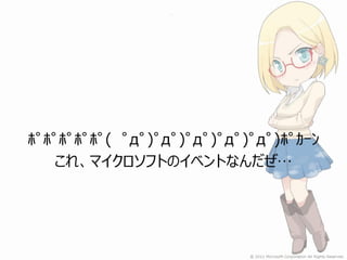 ﾎﾟﾎﾟﾎﾟﾎﾟﾎﾟ( ﾟдﾟ)ﾟдﾟ)ﾟдﾟ)ﾟдﾟ)ﾟдﾟ)ﾎﾟｶｰﾝ
   これ、マイクロソフトのイベントなんだぜ…
 