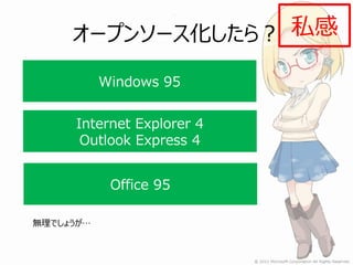 オープンソース化したら？ 私感

           Windows 95


     Internet Explorer 4
      Outlook Express 4


            Office 95

無理でしょうが…
 