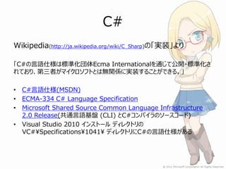C#
Wikipedia(http://ja.wikipedia.org/wiki/C_Sharp)の「実装」より

「C#の言語仕様は標準化団体Ecma Internationalを通じて公開・標準化さ
れており、第三者がマイクロソフトとは無...