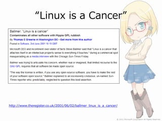 “Linux is a Cancer”




http://www.theregister.co.uk/2001/06/02/ballmer_linux_is_a_cancer/
 