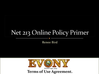 Renee Bird Net 213 Online Policy Primer (EVONY Logo, 2009) Terms of Use Agreement. 