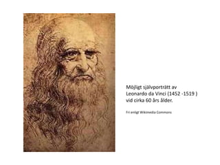 Möjligt självporträtt av
Leonardo da Vinci (1452 -1519 )
vid cirka 60 års ålder.
Fri enligt Wikimedia Commons
 