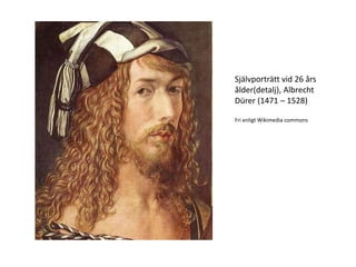 Självporträtt vid 26 års
ålder(detalj), Albrecht
Dürer (1471 – 1528)
Fri enligt Wikimedia commons
 