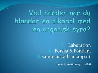 I. Laboration
II. Forska & Förklara
III.Sammanställ en rapport
Kol och kolföreningar – Åk 8
 