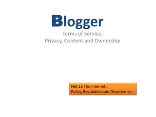 Blogger Terms of Service: Privacy, Content and Ownership Net 23 The Internet:  Policy, Regulation and Governance 
