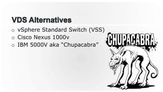 o  vSphere Standard Switch (VSS)
o  Cisco Nexus 1000v
o  IBM 5000V aka “Chupacabra”
 