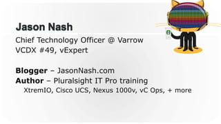 Chief Technology Officer @ Varrow
VCDX #49, vExpert
Blogger – JasonNash.com
Author – Pluralsight IT Pro training
XtremIO, Cisco UCS, Nexus 1000v, vC Ops, + more
 