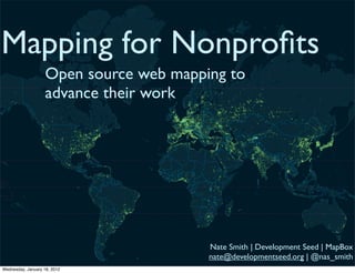 Mapping for Nonproﬁts
                    Open source web mapping to
                    advance their work




                                         Nate Smith | Development Seed | MapBox
                                         nate@developmentseed.org | @nas_smith
Wednesday, January 18, 2012
 