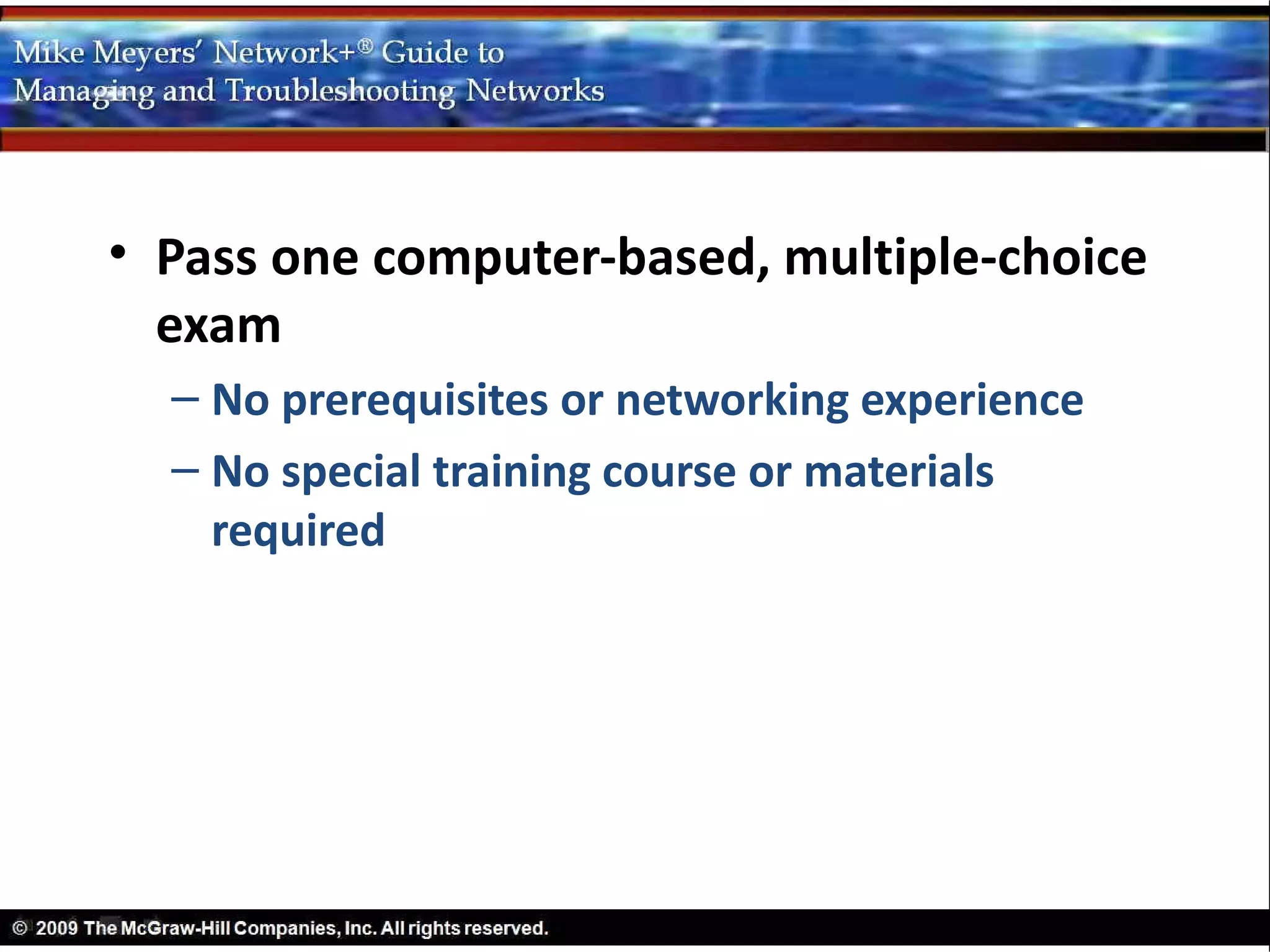 • Pass one computer-based, multiple-choice
  exam
  – No prerequisites or networking experience
  – No special training course or materials
    required
 
