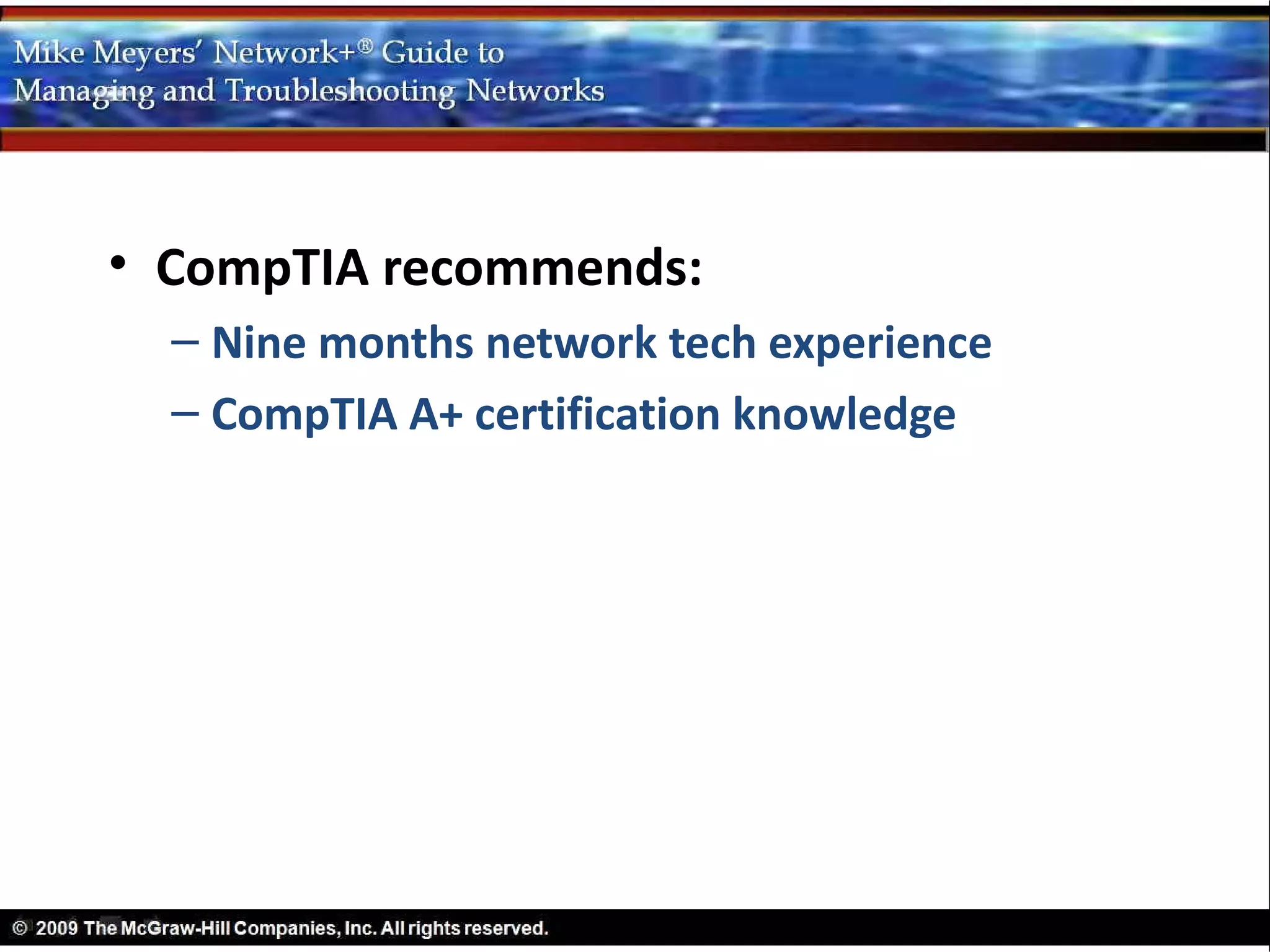 • CompTIA recommends:
  – Nine months network tech experience
  – CompTIA A+ certification knowledge
 