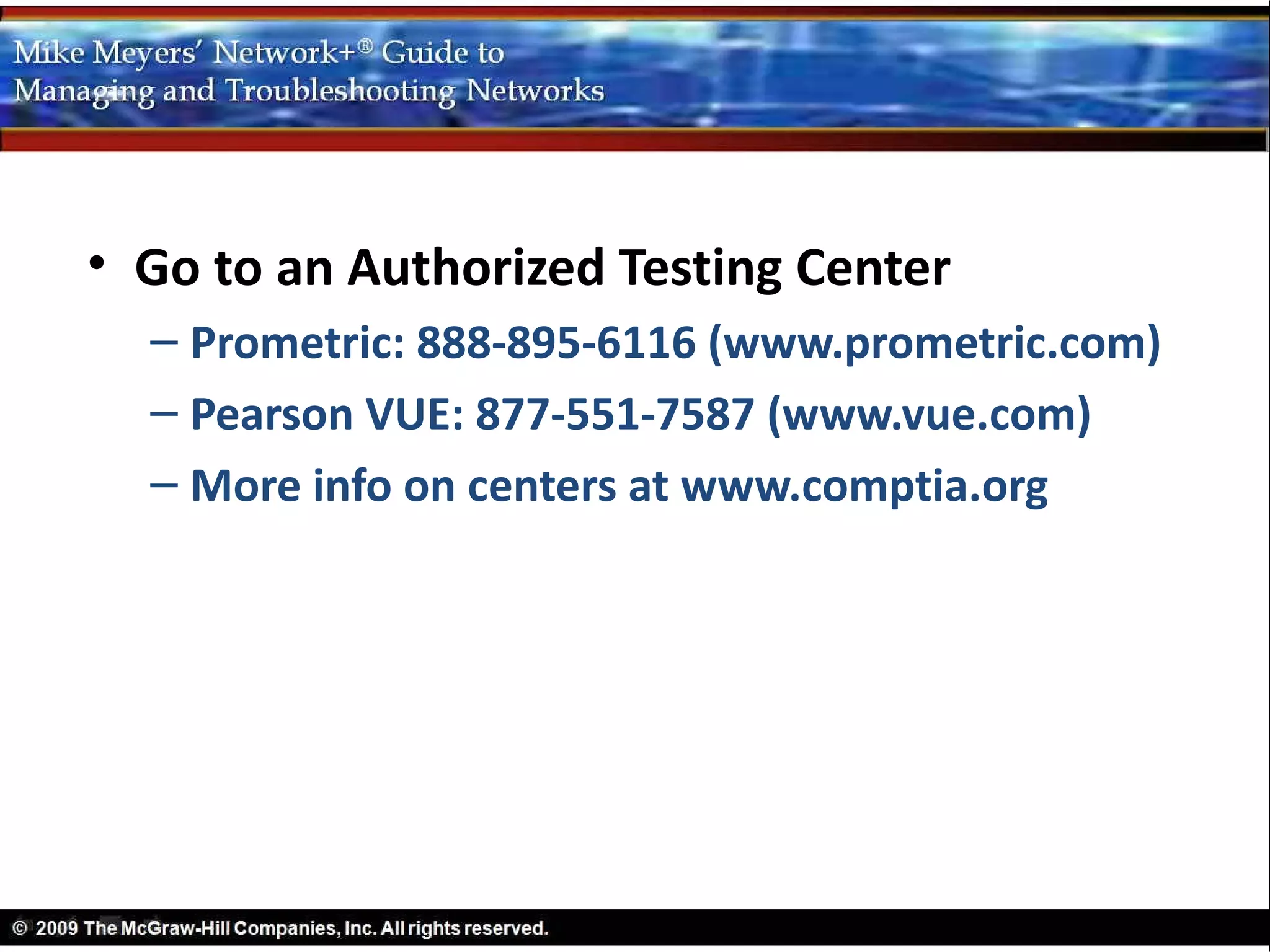 • Go to an Authorized Testing Center
  – Prometric: 888-895-6116 (www.prometric.com)
  – Pearson VUE: 877-551-7587 (www.vue.com)
  – More info on centers at www.comptia.org
 