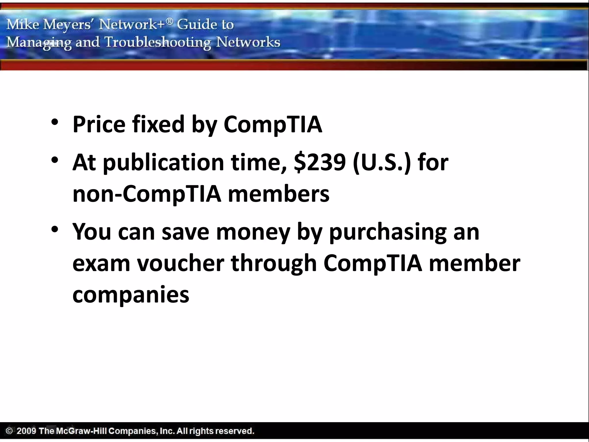 • Price fixed by CompTIA
• At publication time, $239 (U.S.) for
  non-CompTIA members
• You can save money by purchasing an
  exam voucher through CompTIA member
  companies
 