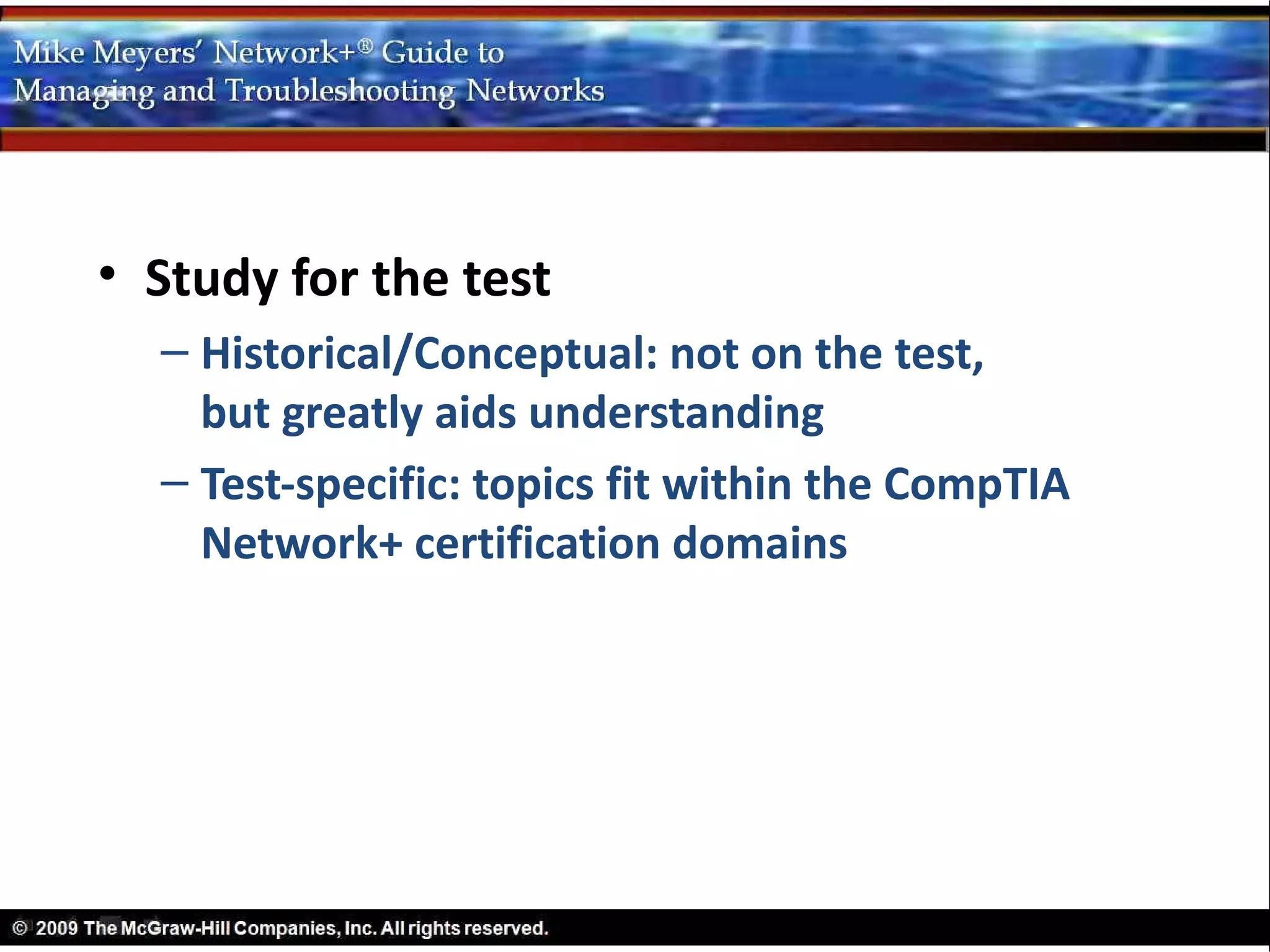 • Study for the test
  – Historical/Conceptual: not on the test,
    but greatly aids understanding
  – Test-specific: topics fit within the CompTIA
    Network+ certification domains
 