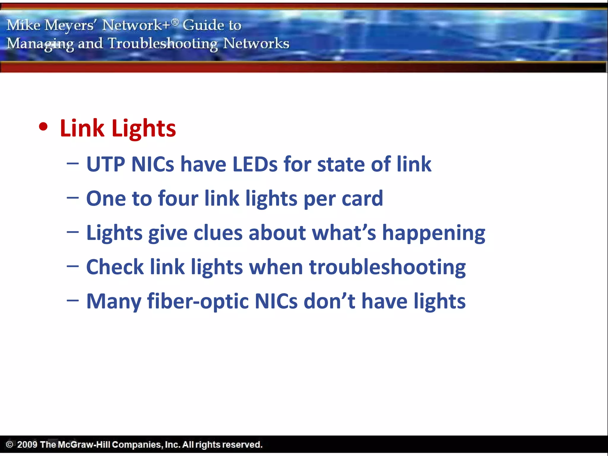• Link Lights
  –   UTP NICs have LEDs for state of link
  –   One to four link lights per card
  –   Lights give clues about what’s happening
  –   Check link lights when troubleshooting
  –   Many fiber-optic NICs don’t have lights
 