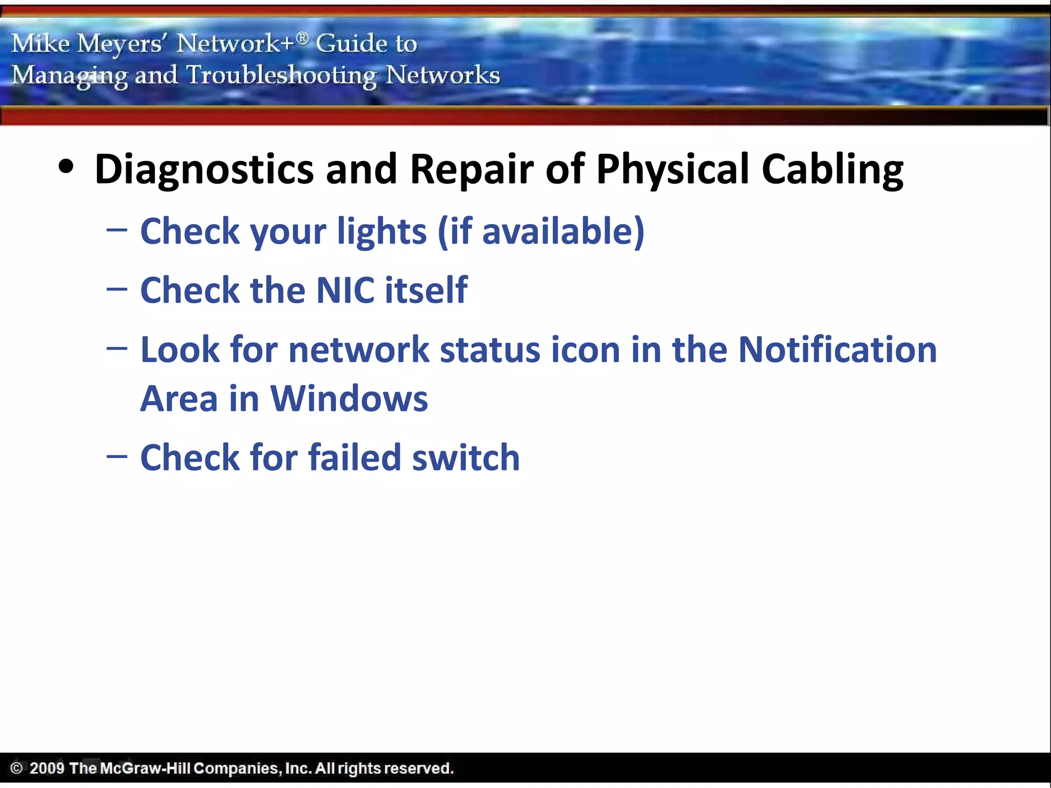 • Diagnostics and Repair of Physical Cabling
  – Check your lights (if available)
  – Check the NIC itself
  – Look for network status icon in the Notification
    Area in Windows
  – Check for failed switch
 
