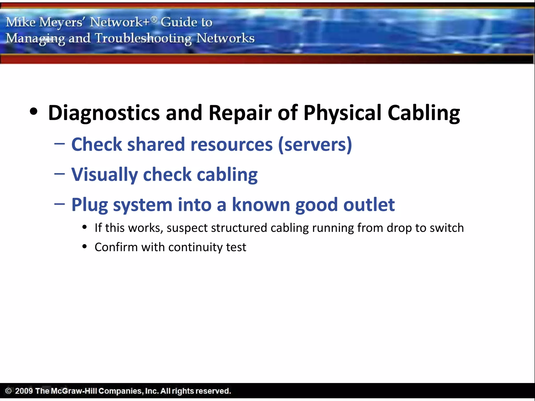 • Diagnostics and Repair of Physical Cabling
  – Check shared resources (servers)
  – Visually check cabling
  – Plug system into a known good outlet
     • If this works, suspect structured cabling running from drop to switch
     • Confirm with continuity test
 