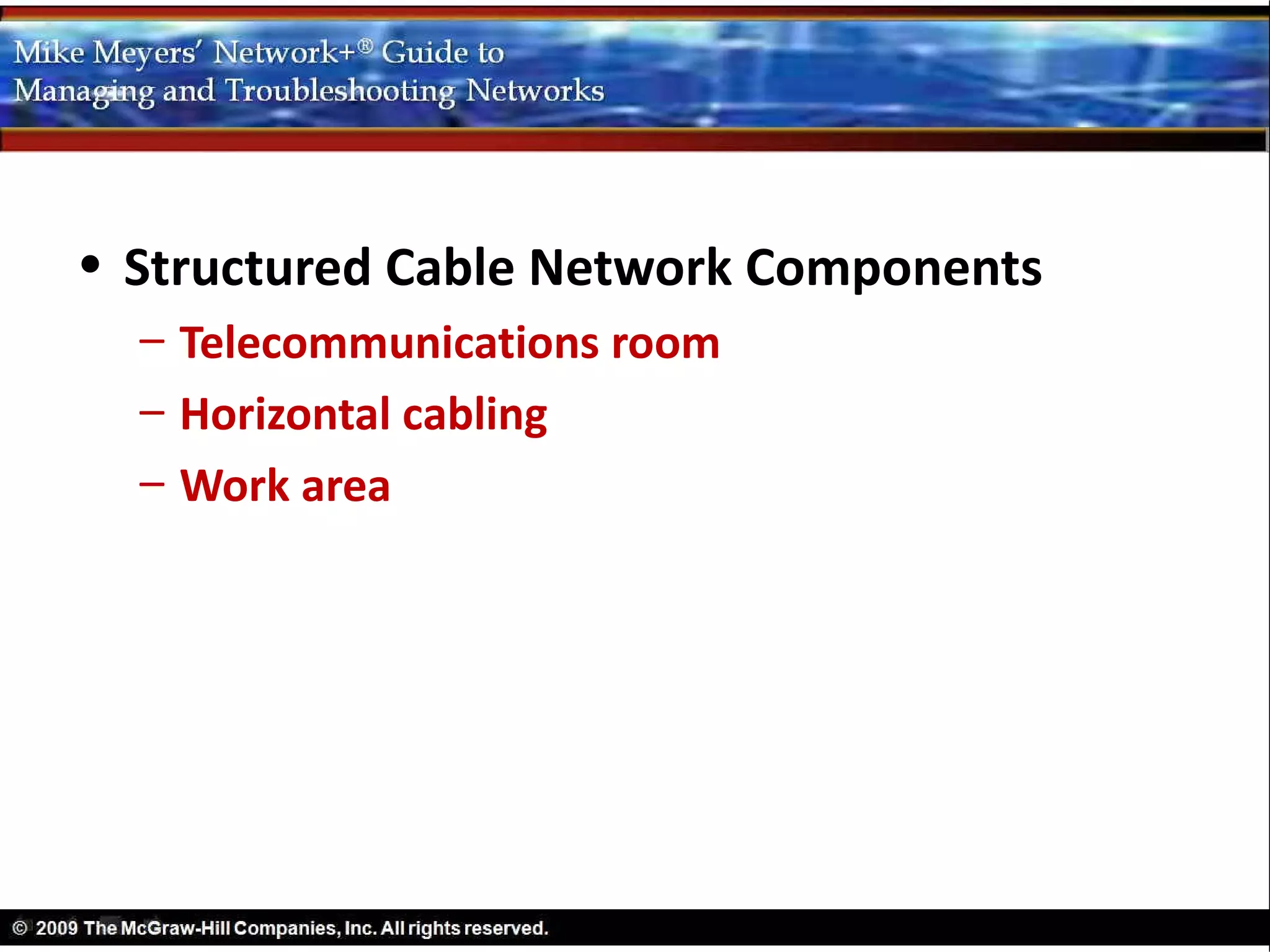 • Structured Cable Network Components
  – Telecommunications room
  – Horizontal cabling
  – Work area
 