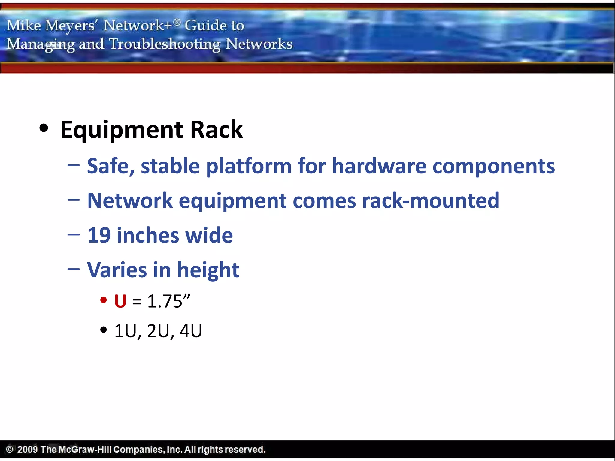 • Equipment Rack
  –   Safe, stable platform for hardware components
  –   Network equipment comes rack-mounted
  –   19 inches wide
  –   Varies in height
       • U = 1.75”
       • 1U, 2U, 4U
 