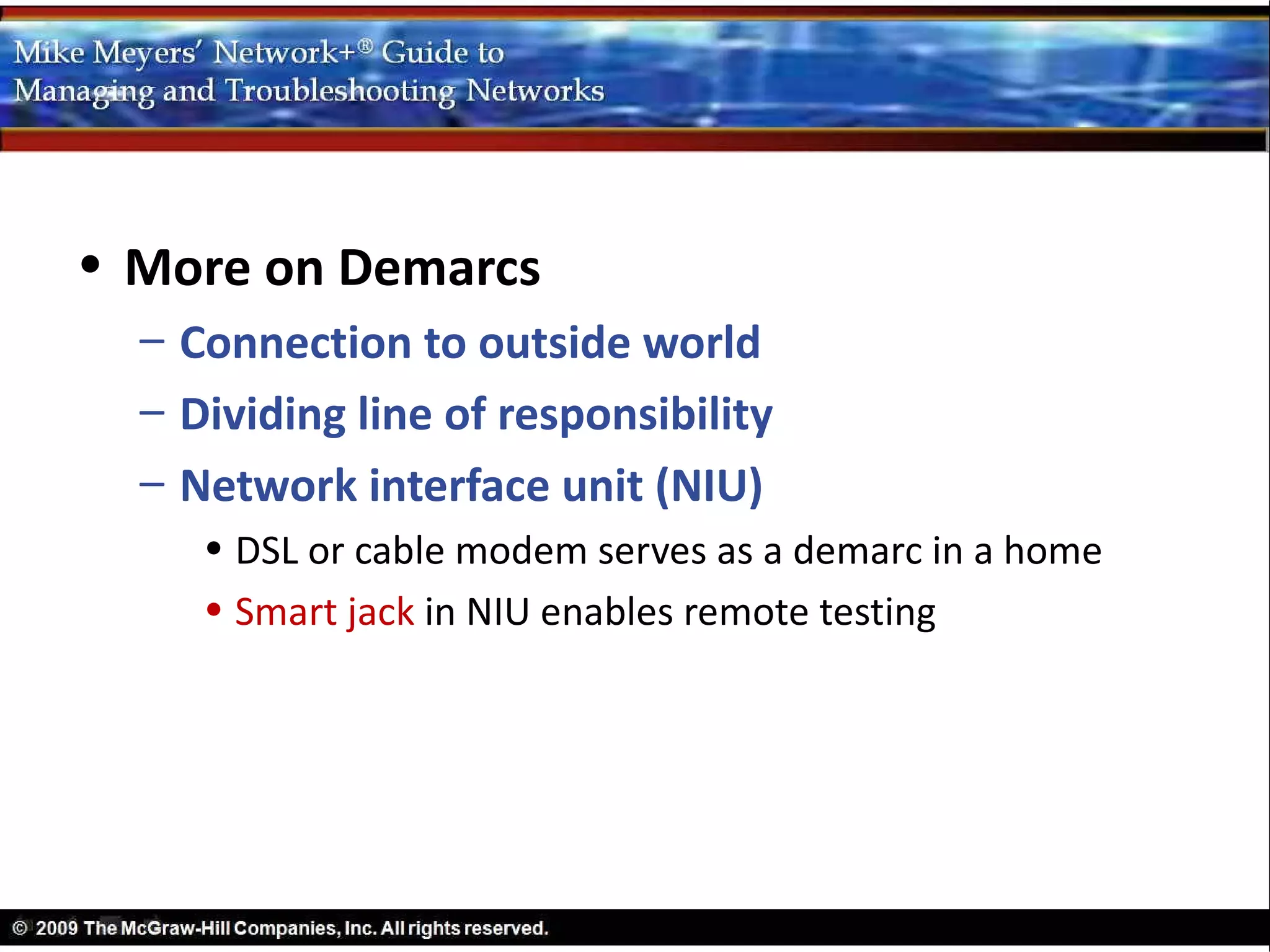 • More on Demarcs
  – Connection to outside world
  – Dividing line of responsibility
  – Network interface unit (NIU)
     • DSL or cable modem serves as a demarc in a home
     • Smart jack in NIU enables remote testing
 