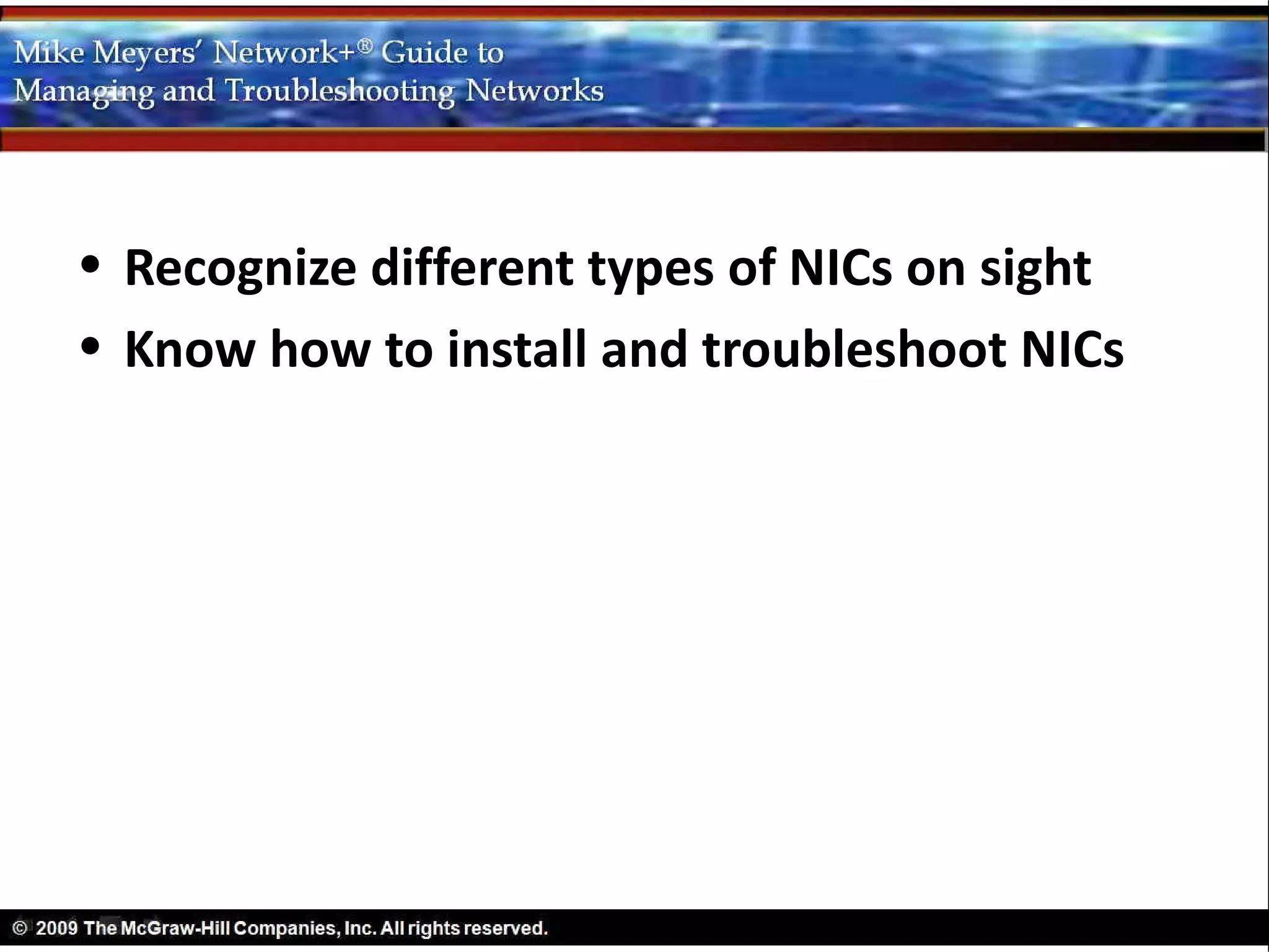 • Recognize different types of NICs on sight
• Know how to install and troubleshoot NICs
 
