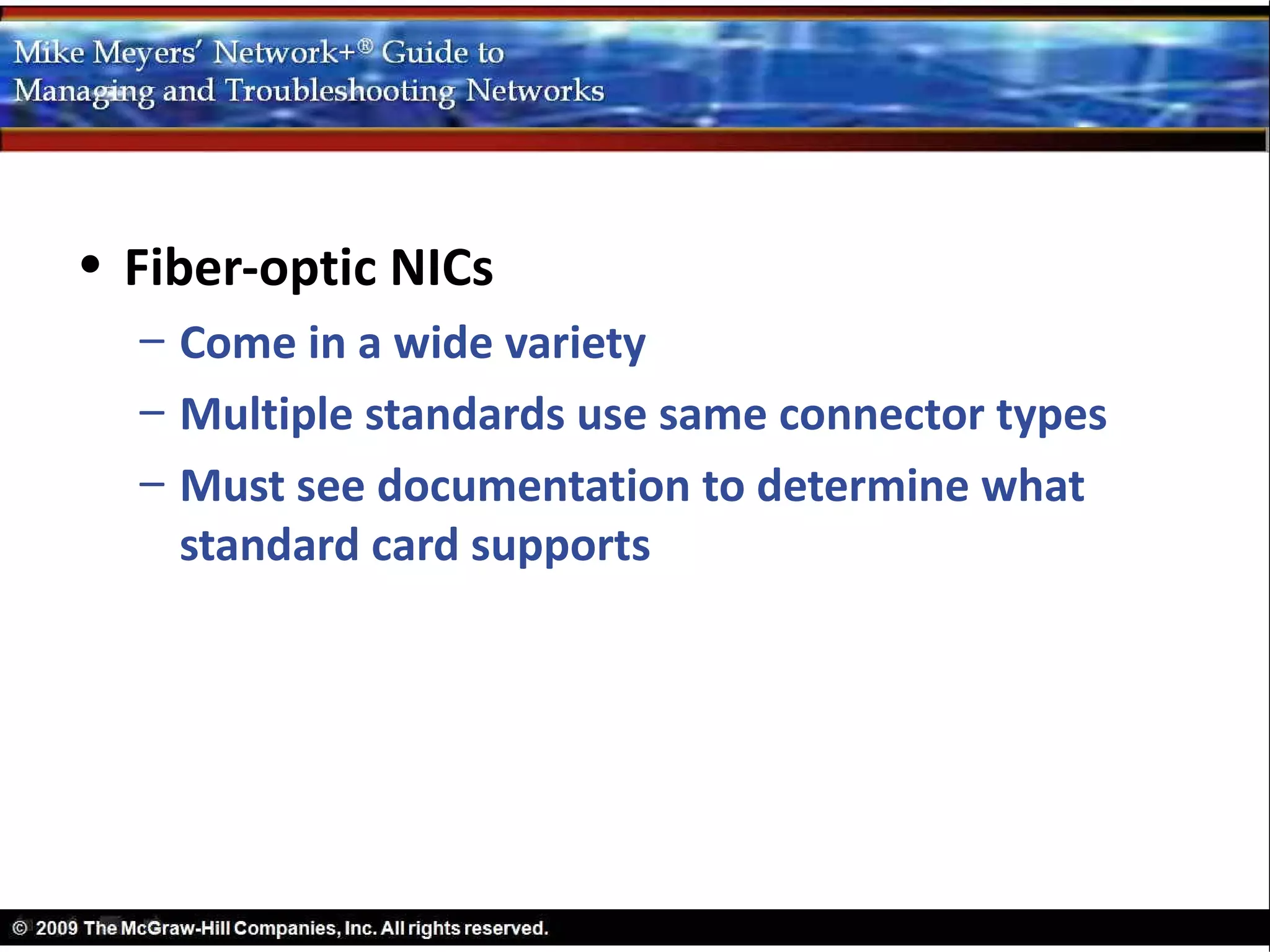 • Fiber-optic NICs
  – Come in a wide variety
  – Multiple standards use same connector types
  – Must see documentation to determine what
    standard card supports
 