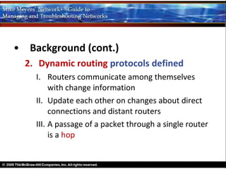 • Background (cont.)
  2. Dynamic routing protocols defined
    I. Routers communicate among themselves
         with change information
    II. Update each other on changes about direct
         connections and distant routers
    III. A passage of a packet through a single router
         is a hop
 