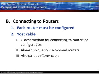 B. Connecting to Routers
  1. Each router must be configured
  2. Yost cable
    I. Oldest method for connecting to router for
         configuration
    II. Almost unique to Cisco-brand routers
    III. Also called rollover cable
 
