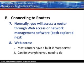 B. Connecting to Routers
  7. Normally, you will access a router
     through Web access or network
     management software (both explored
     next)
  8. Web access
    I. Most routers have a built-in Web server
    II. Can do everything you need to do
 