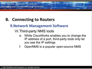 B. Connecting to Routers
  9.Network Management Software
    VI.Third-party NMS tools
      e. While CiscoWorks enables you to change the
         IP address of a port, third-party tools only let
         you see the IP settings
      f. OpenNMS is a popular open-source NMS
 