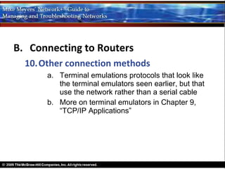B. Connecting to Routers
  10.Other connection methods
      a. Terminal emulations protocols that look like
         the terminal emulators seen earlier, but that
         use the network rather than a serial cable
      b. More on terminal emulators in Chapter 9,
         “TCP/IP Applications”
 