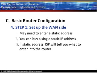 C. Basic Router Configuration
  4. STEP 1: Set up the WAN side
    i. May need to enter a static address
    ii. You can buy a single static IP address
    iii. If static address, ISP will tell you what to
         enter into the router
 