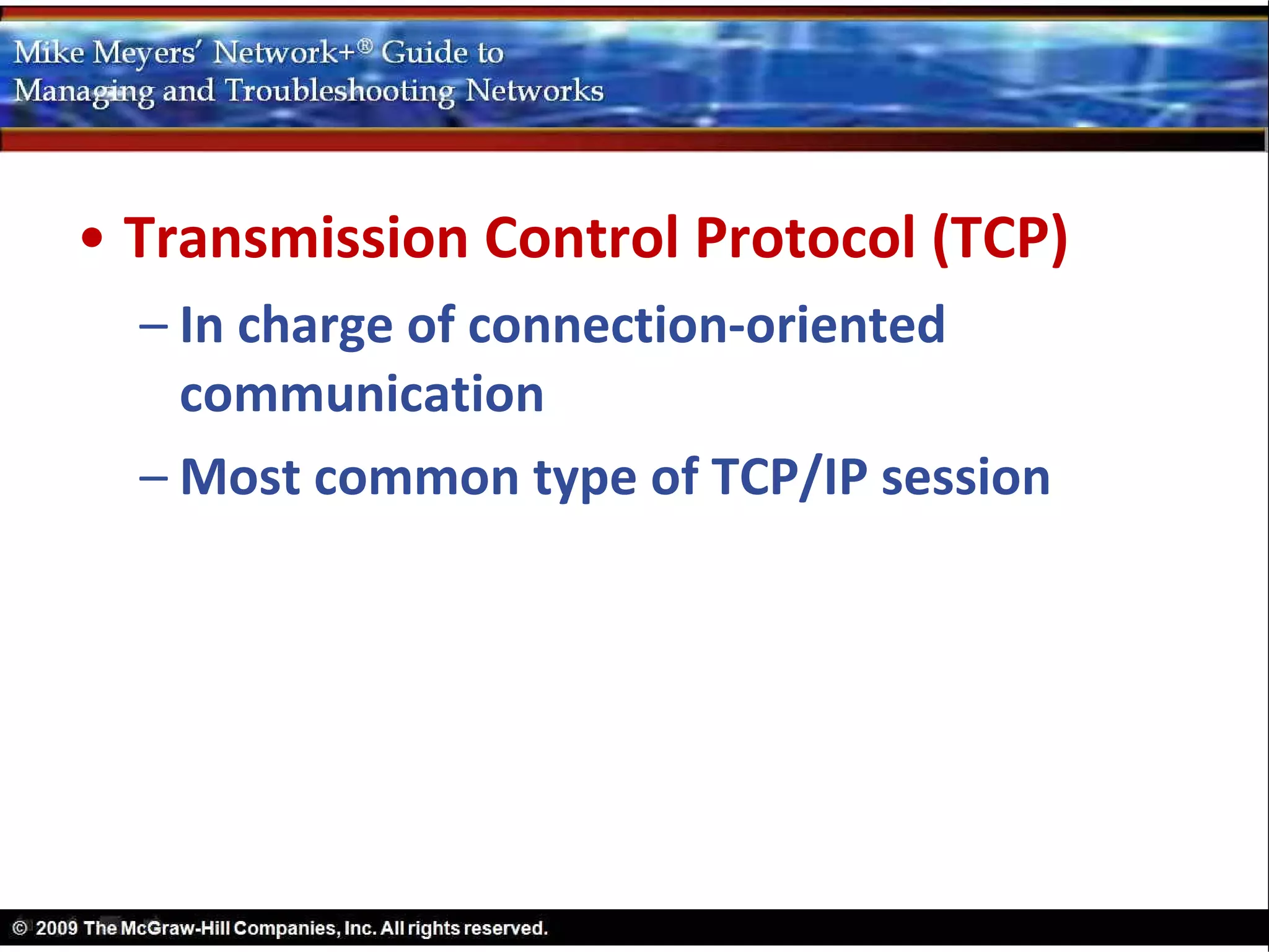 • Transmission Control Protocol (TCP)
  – In charge of connection-oriented
    communication
  – Most common type of TCP/IP session
 