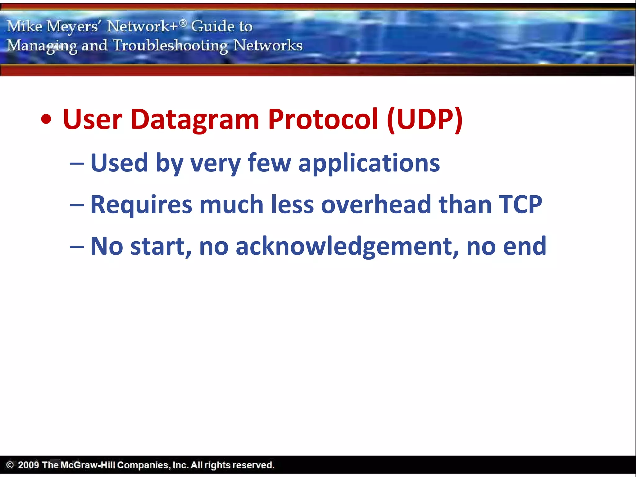 • User Datagram Protocol (UDP)
  – Used by very few applications
  – Requires much less overhead than TCP
  – No start, no acknowledgement, no end
 