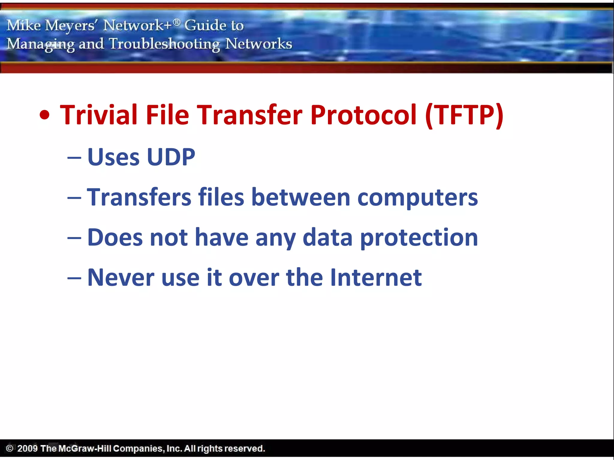 • Trivial File Transfer Protocol (TFTP)
  – Uses UDP
  – Transfers files between computers
  – Does not have any data protection
  – Never use it over the Internet
 
