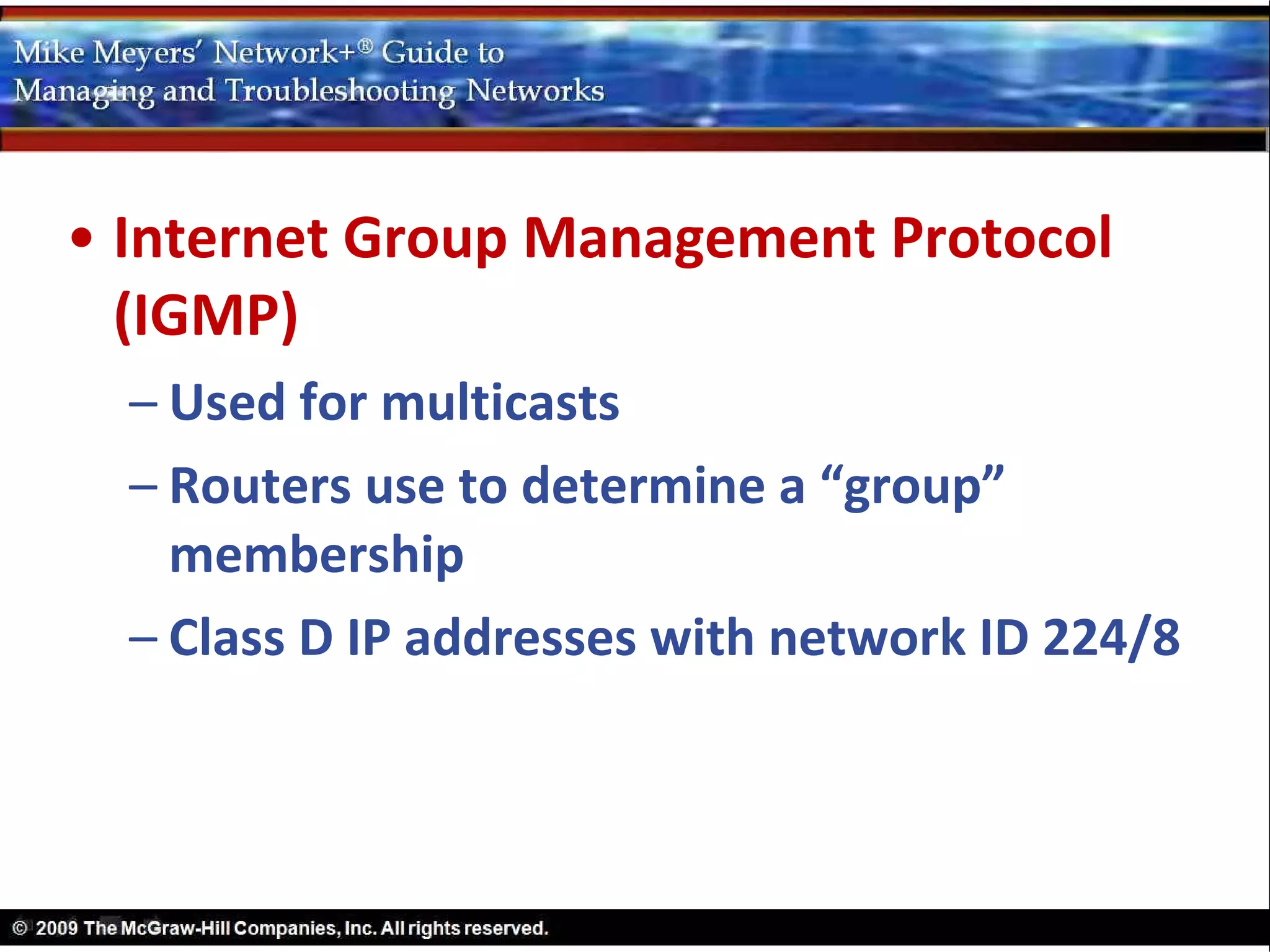 • Internet Group Management Protocol
  (IGMP)
  – Used for multicasts
  – Routers use to determine a “group”
    membership
  – Class D IP addresses with network ID 224/8
 