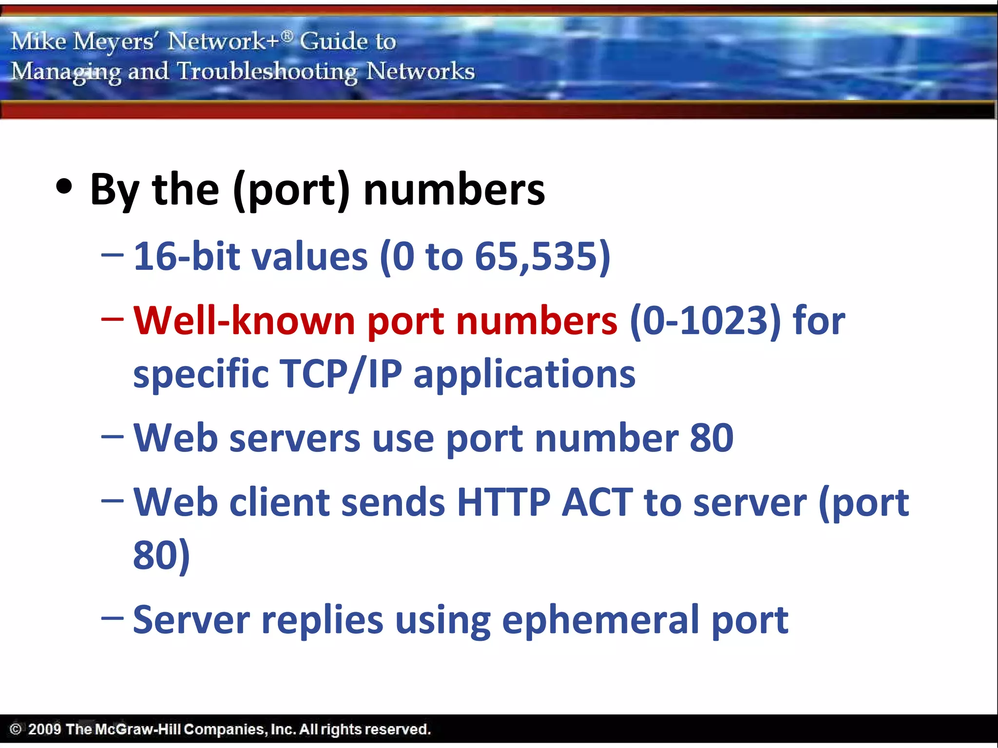 • By the (port) numbers
  – 16-bit values (0 to 65,535)
  – Well-known port numbers (0-1023) for
    specific TCP/IP applications
  – Web servers use port number 80
  – Web client sends HTTP ACT to server (port
    80)
  – Server replies using ephemeral port
 