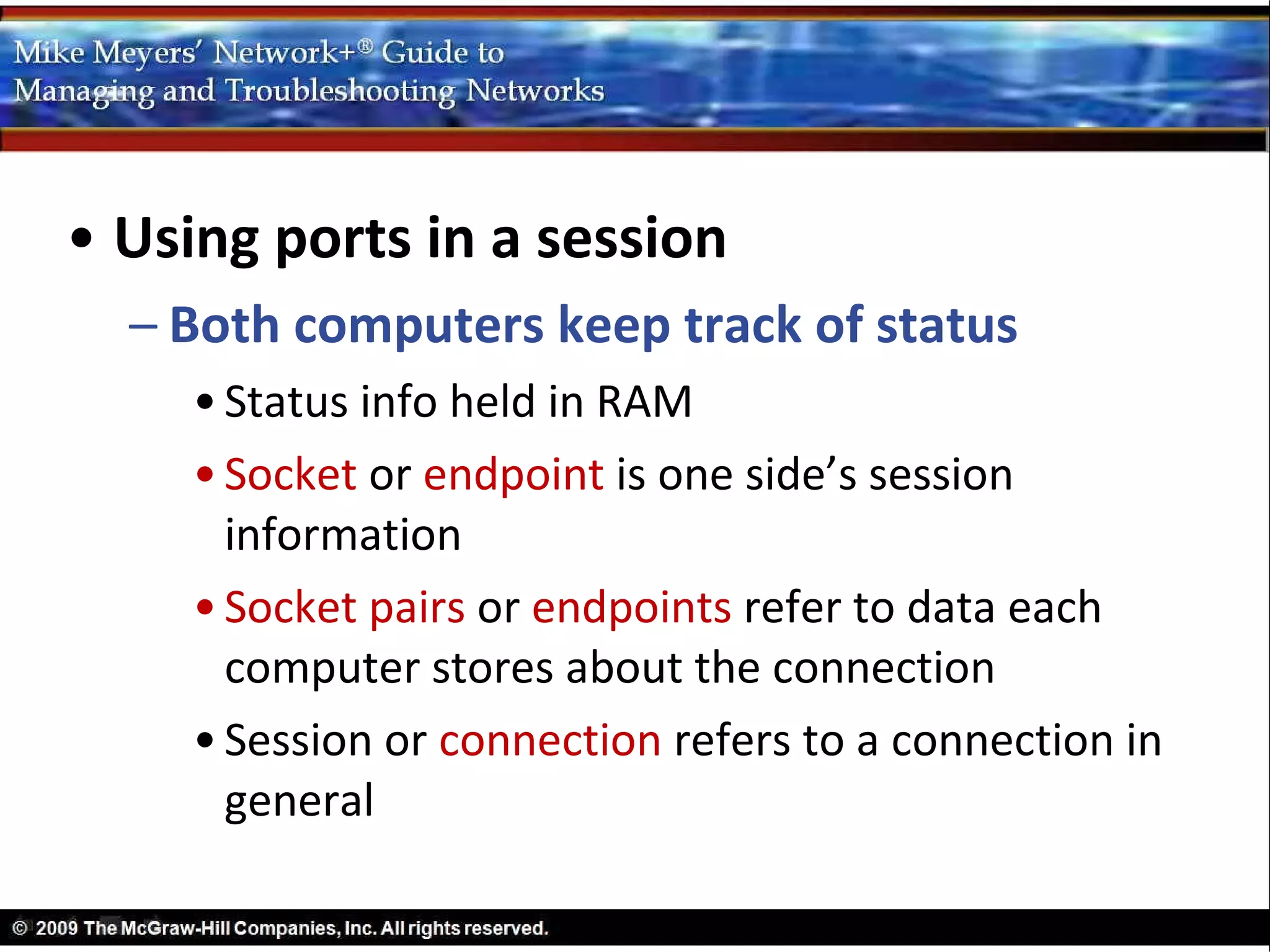 • Using ports in a session
  – Both computers keep track of status
    • Status info held in RAM
    • Socket or endpoint is one side’s session
      information
    • Socket pairs or endpoints refer to data each
      computer stores about the connection
    • Session or connection refers to a connection in
      general
 