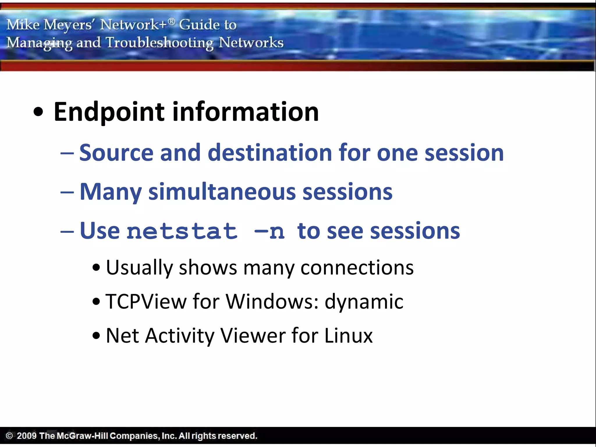 • Endpoint information
  – Source and destination for one session
  – Many simultaneous sessions
  – Use netstat –n to see sessions
    • Usually shows many connections
    • TCPView for Windows: dynamic
    • Net Activity Viewer for Linux
 