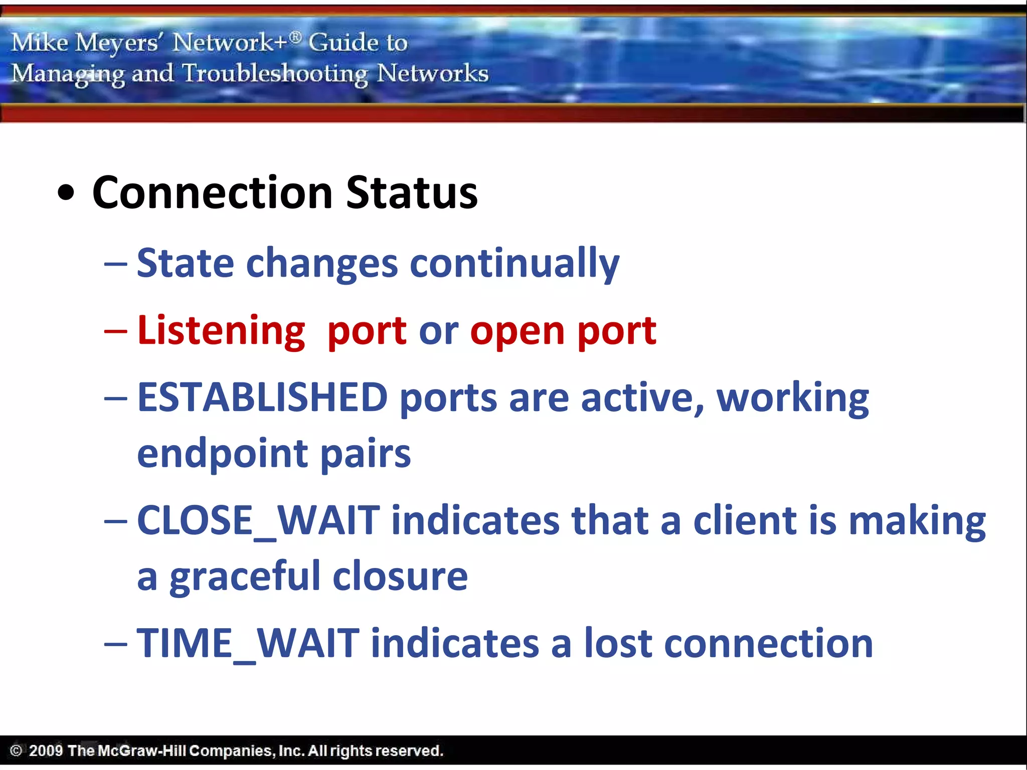 • Connection Status
  – State changes continually
  – Listening port or open port
  – ESTABLISHED ports are active, working
    endpoint pairs
  – CLOSE_WAIT indicates that a client is making
    a graceful closure
  – TIME_WAIT indicates a lost connection
 