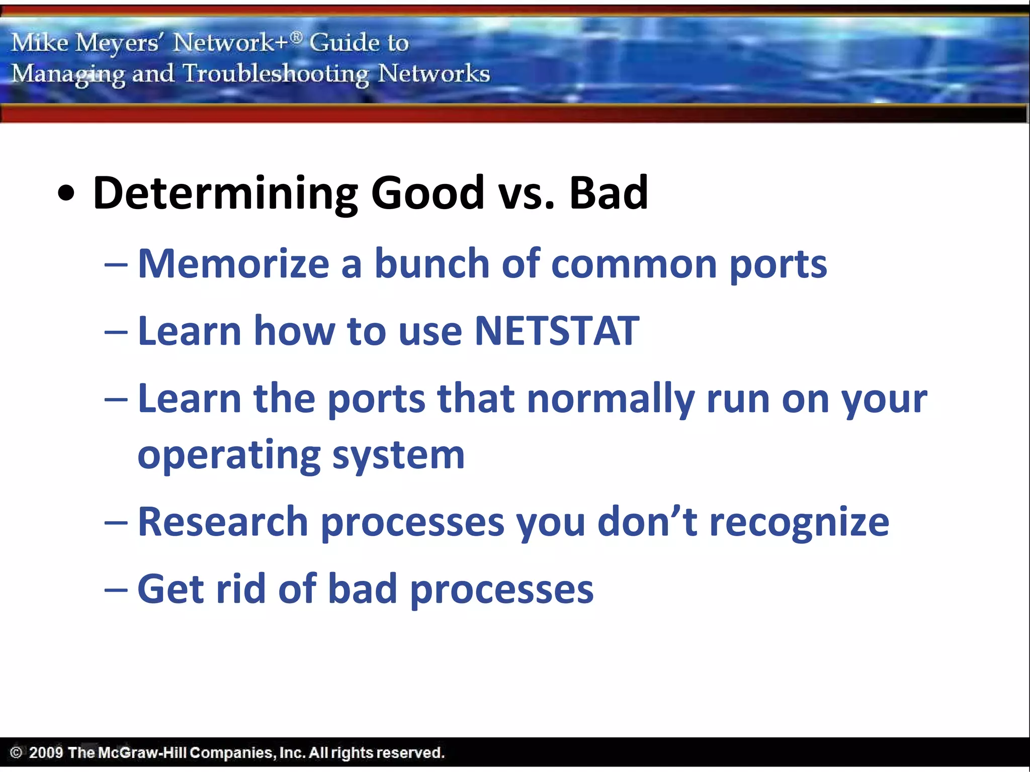 • Determining Good vs. Bad
  – Memorize a bunch of common ports
  – Learn how to use NETSTAT
  – Learn the ports that normally run on your
    operating system
  – Research processes you don’t recognize
  – Get rid of bad processes
 