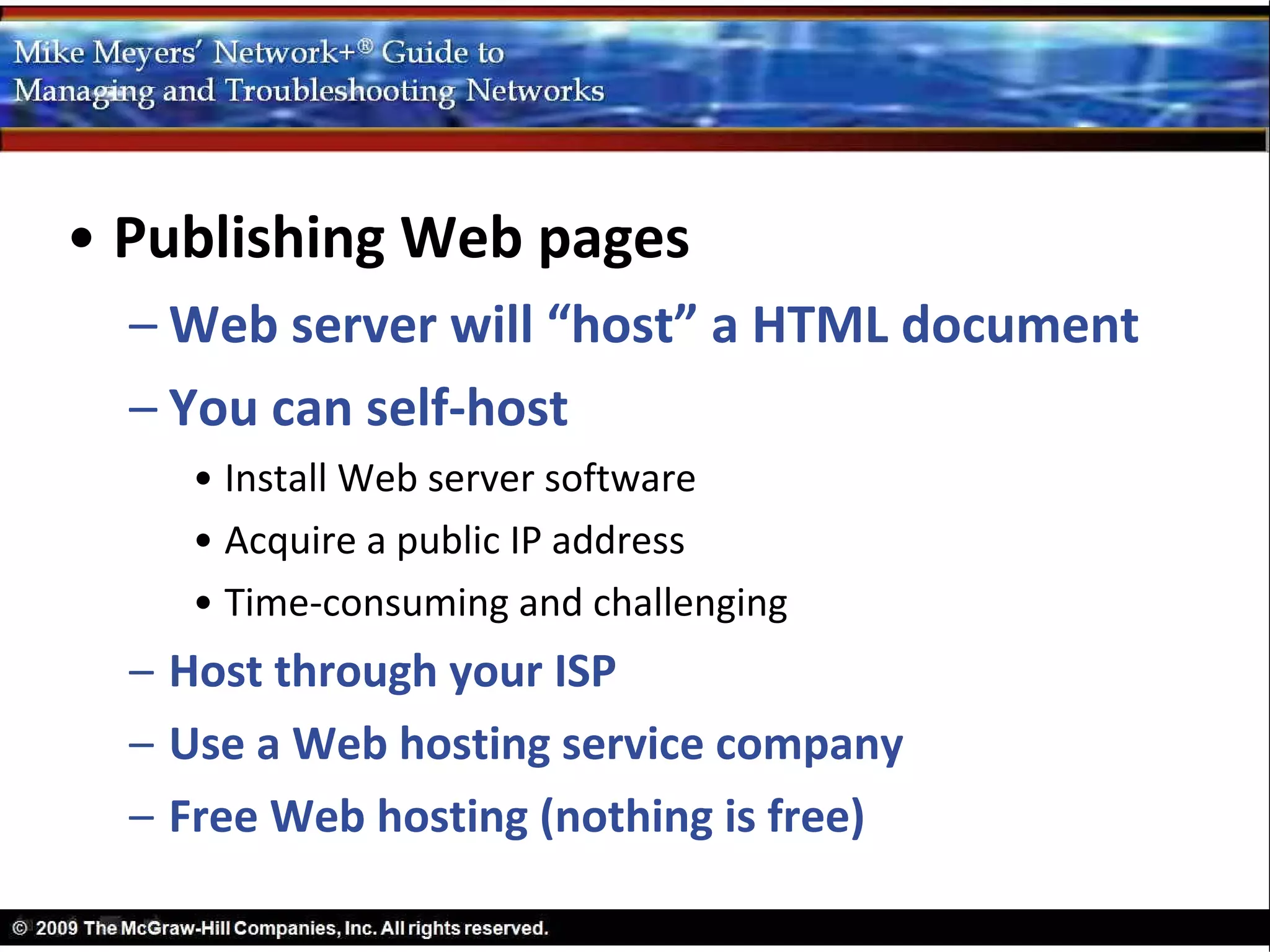 • Publishing Web pages
  – Web server will “host” a HTML document
  – You can self-host
    • Install Web server software
    • Acquire a public IP address
    • Time-consuming and challenging
  – Host through your ISP
  – Use a Web hosting service company
  – Free Web hosting (nothing is free)
 