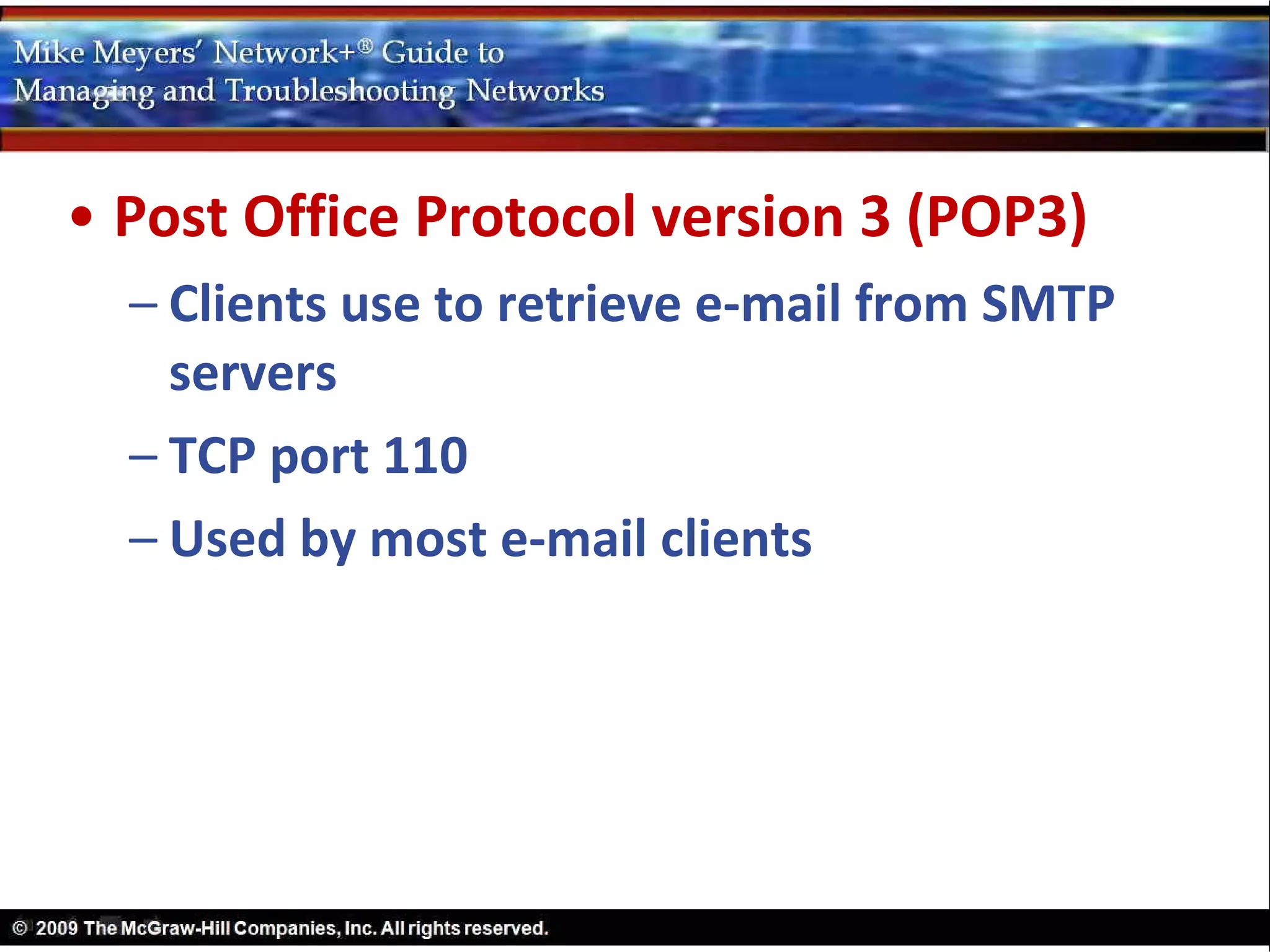 • Post Office Protocol version 3 (POP3)
  – Clients use to retrieve e-mail from SMTP
    servers
  – TCP port 110
  – Used by most e-mail clients
 